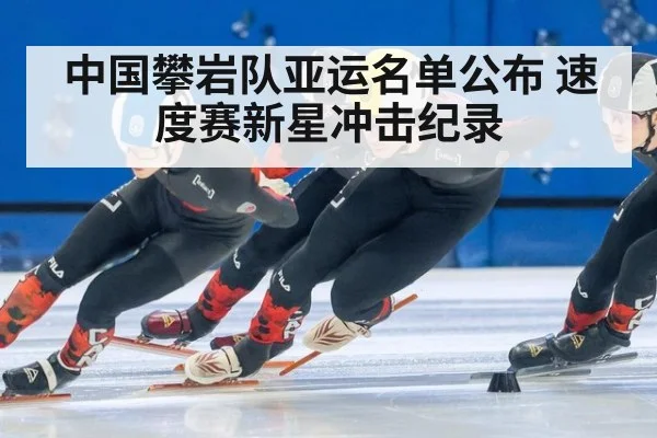 中国攀岩队亚运名单公布 速度赛新星冲击纪录