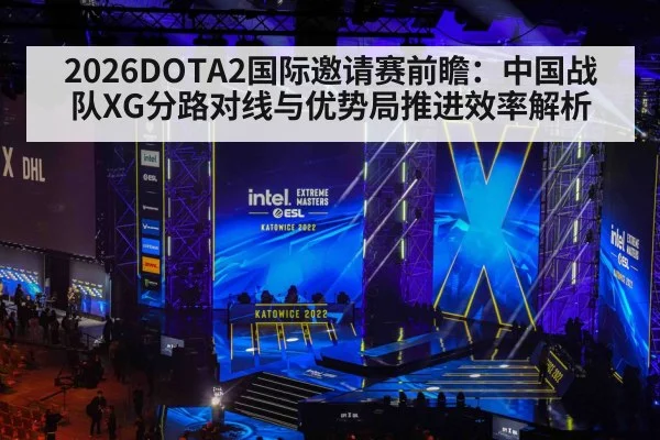 2026DOTA2国际邀请赛前瞻：中国战队XG分路对线与优势局推进效率解析