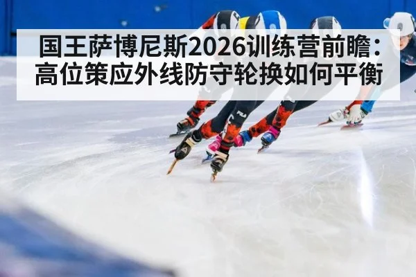 国王萨博尼斯2026训练营前瞻：高位策应外线防守轮换如何平衡