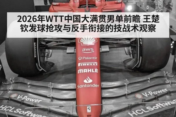 2026年WTT中国大满贯男单前瞻 王楚钦发球抢攻与反手衔接的技战术观察