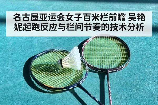 名古屋亚运会女子百米栏前瞻 吴艳妮起跑反应与栏间节奏的技术分析