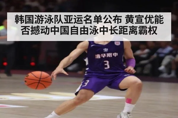 韩国游泳队亚运名单公布 黄宣优能否撼动中国自由泳中长距离霸权