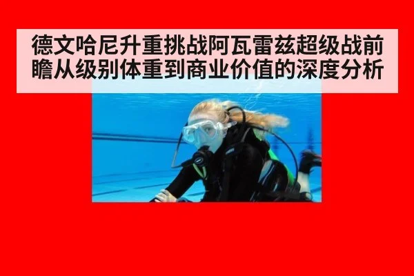 德文哈尼升重挑战阿瓦雷兹超级战前瞻从级别体重到商业价值的深度分析