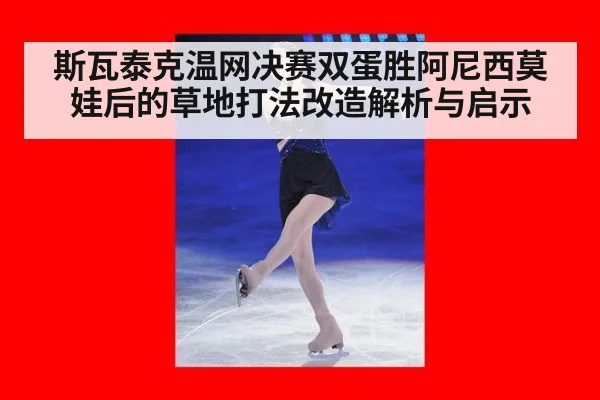 斯瓦泰克温网决赛双蛋胜阿尼西莫娃后的草地打法改造解析与启示