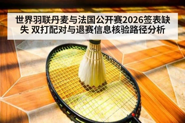世界羽联丹麦与法国公开赛2026签表缺失 双打配对与退赛信息核验路径分析